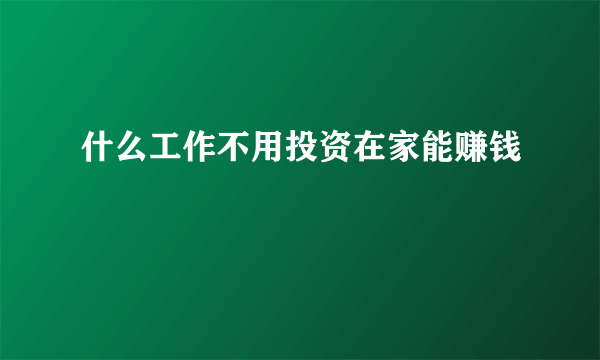 什么工作不用投资在家能赚钱