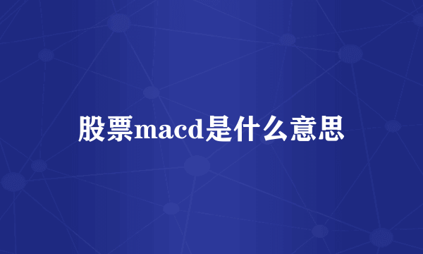 股票macd是什么意思