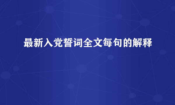 最新入党誓词全文每句的解释