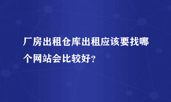 厂房出租仓库出租应该要找哪个网站会比较好？