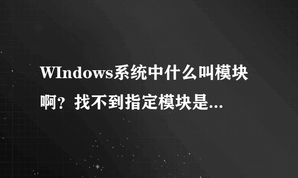 WIndows系统中什么叫模块啊？找不到指定模块是什么意思？