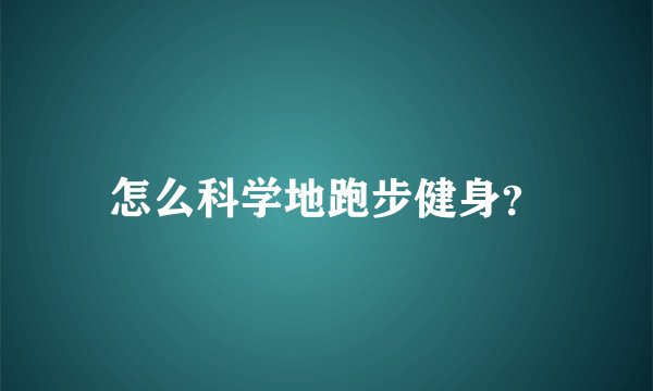 怎么科学地跑步健身？