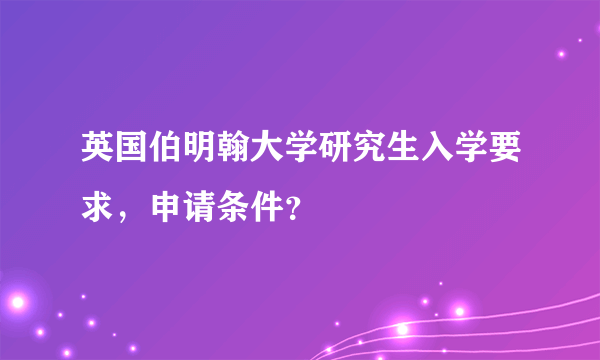 英国伯明翰大学研究生入学要求，申请条件？