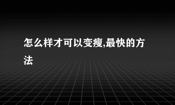 怎么样才可以变瘦,最快的方法