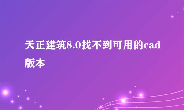 天正建筑8.0找不到可用的cad版本