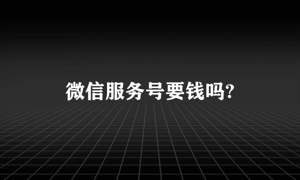 微信服务号要钱吗?