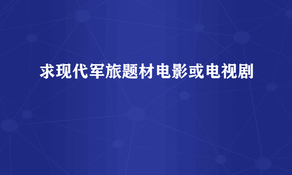 求现代军旅题材电影或电视剧