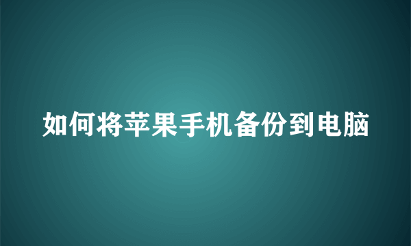 如何将苹果手机备份到电脑