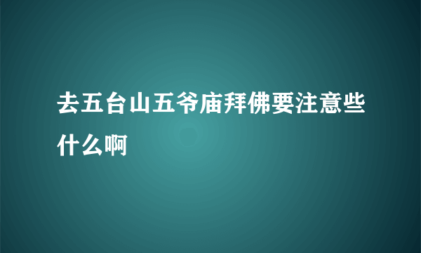 去五台山五爷庙拜佛要注意些什么啊