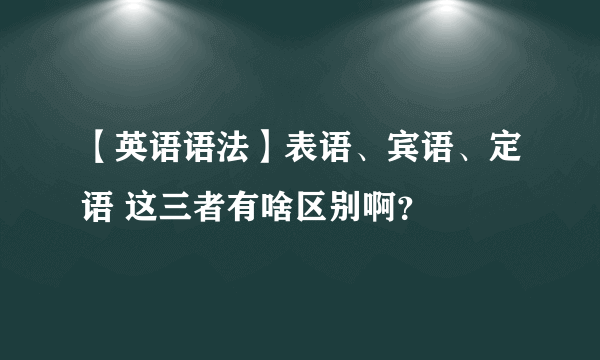 【英语语法】表语、宾语、定语 这三者有啥区别啊？