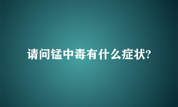 请问锰中毒有什么症状?