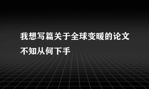 我想写篇关于全球变暖的论文不知从何下手