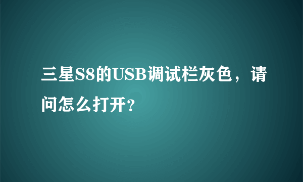 三星S8的USB调试栏灰色，请问怎么打开？