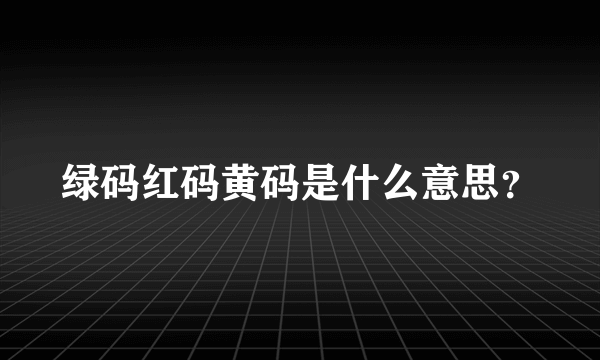 绿码红码黄码是什么意思？