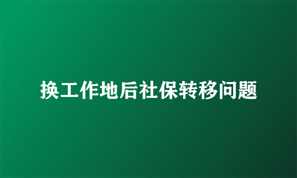 换工作地后社保转移问题