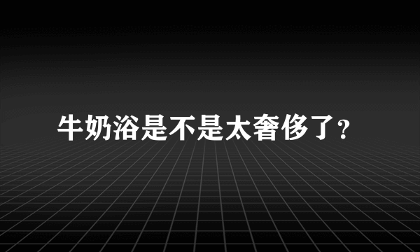 牛奶浴是不是太奢侈了？