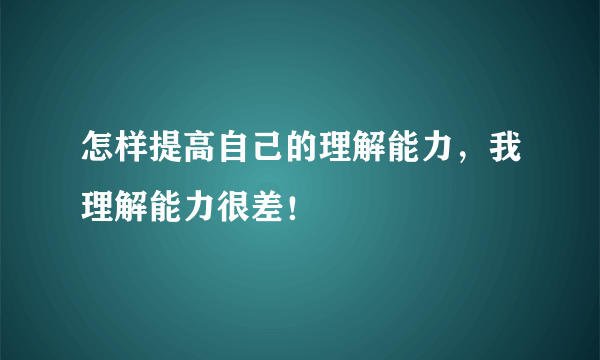 怎样提高自己的理解能力，我理解能力很差！