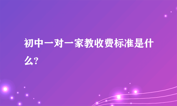 初中一对一家教收费标准是什么?