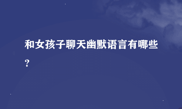 和女孩子聊天幽默语言有哪些？