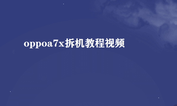 oppoa7x拆机教程视频