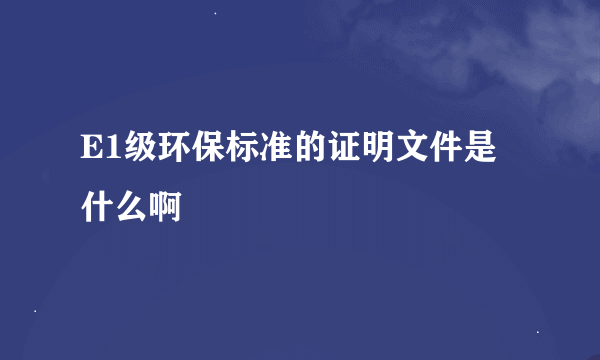 E1级环保标准的证明文件是什么啊