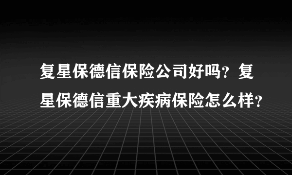 复星保德信保险公司好吗？复星保德信重大疾病保险怎么样？