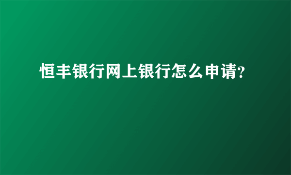 恒丰银行网上银行怎么申请？