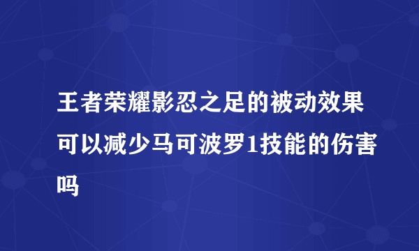 王者荣耀影忍之足的被动效果可以减少马可波罗1技能的伤害吗