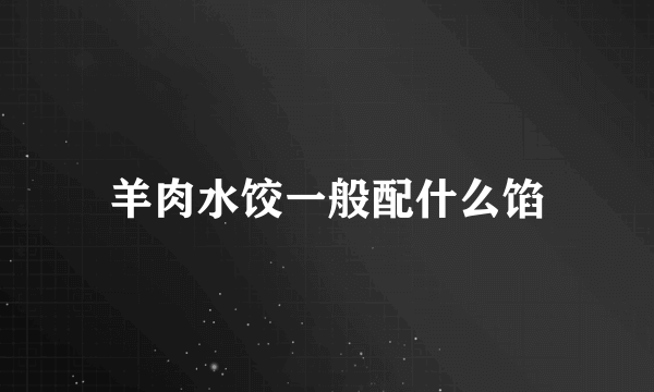 羊肉水饺一般配什么馅