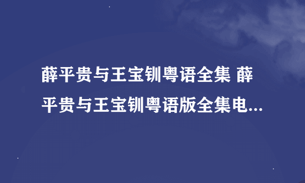 薛平贵与王宝钏粤语全集 薛平贵与王宝钏粤语版全集电视剧下载出来没