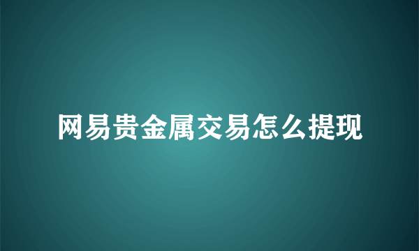 网易贵金属交易怎么提现