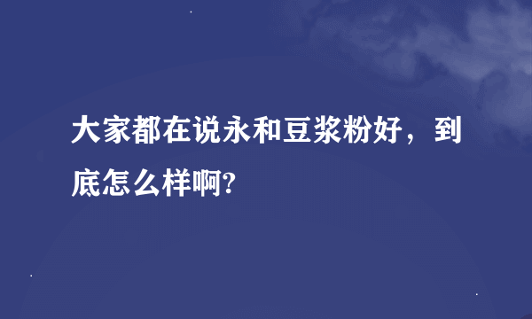 大家都在说永和豆浆粉好，到底怎么样啊?