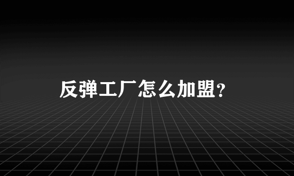 反弹工厂怎么加盟？