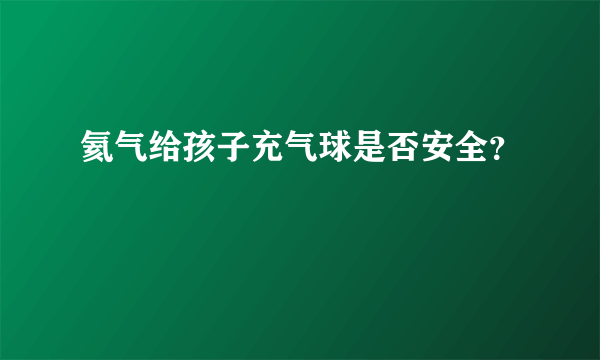 氦气给孩子充气球是否安全？