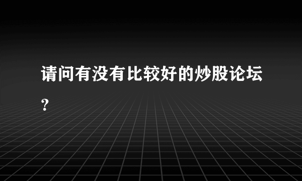 请问有没有比较好的炒股论坛？