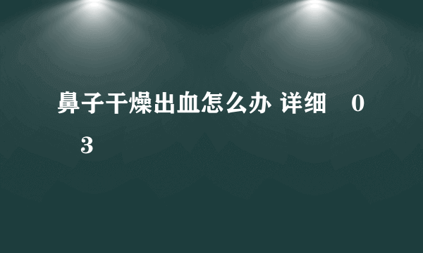 鼻子干燥出血怎么办 详细�0�3