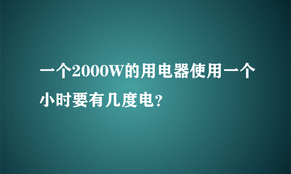 一个2000W的用电器使用一个小时要有几度电？