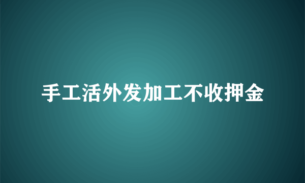 手工活外发加工不收押金