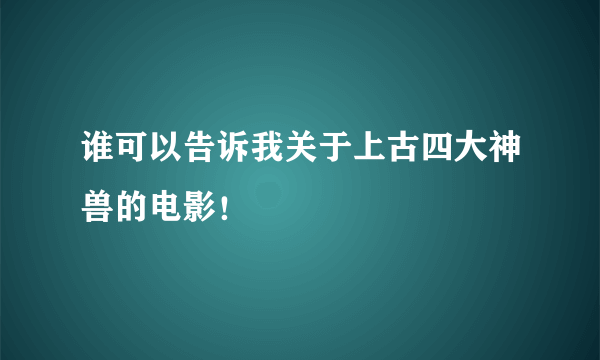 谁可以告诉我关于上古四大神兽的电影！