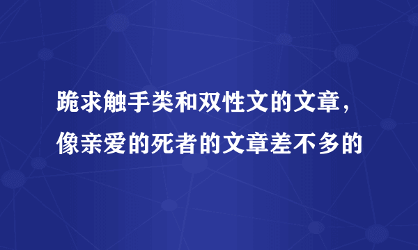 跪求触手类和双性文的文章，像亲爱的死者的文章差不多的