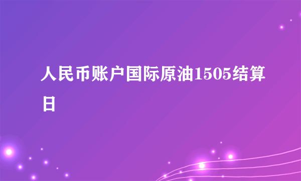 人民币账户国际原油1505结算日