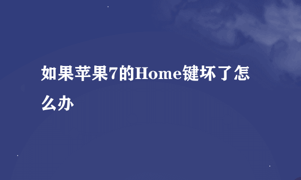 如果苹果7的Home键坏了怎么办