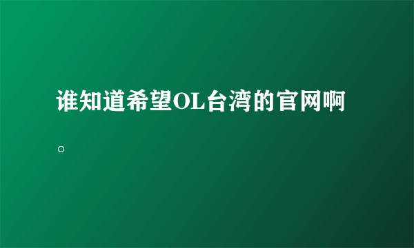 谁知道希望OL台湾的官网啊。