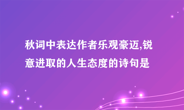 秋词中表达作者乐观豪迈,锐意进取的人生态度的诗句是