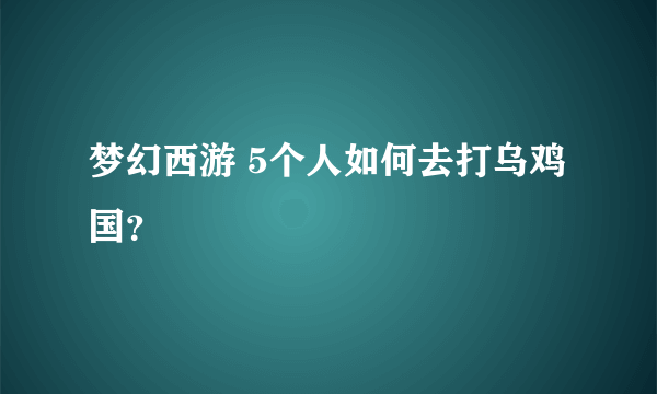 梦幻西游 5个人如何去打乌鸡国？