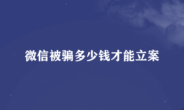 微信被骗多少钱才能立案