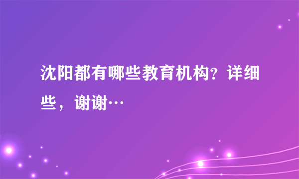 沈阳都有哪些教育机构？详细些，谢谢…