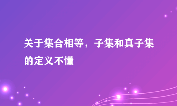 关于集合相等，子集和真子集的定义不懂