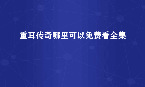 重耳传奇哪里可以免费看全集