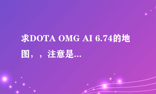 求DOTA OMG AI 6.74的地图，，注意是OMG AI，谢谢！！！！